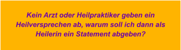 Kein Arzt oder Heilpraktiker geben ein Heilversprechen ab, warum soll ich dann als Heilerin ein Statement abgeben?